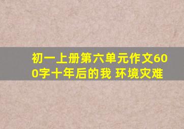 初一上册第六单元作文600字十年后的我 环境灾难